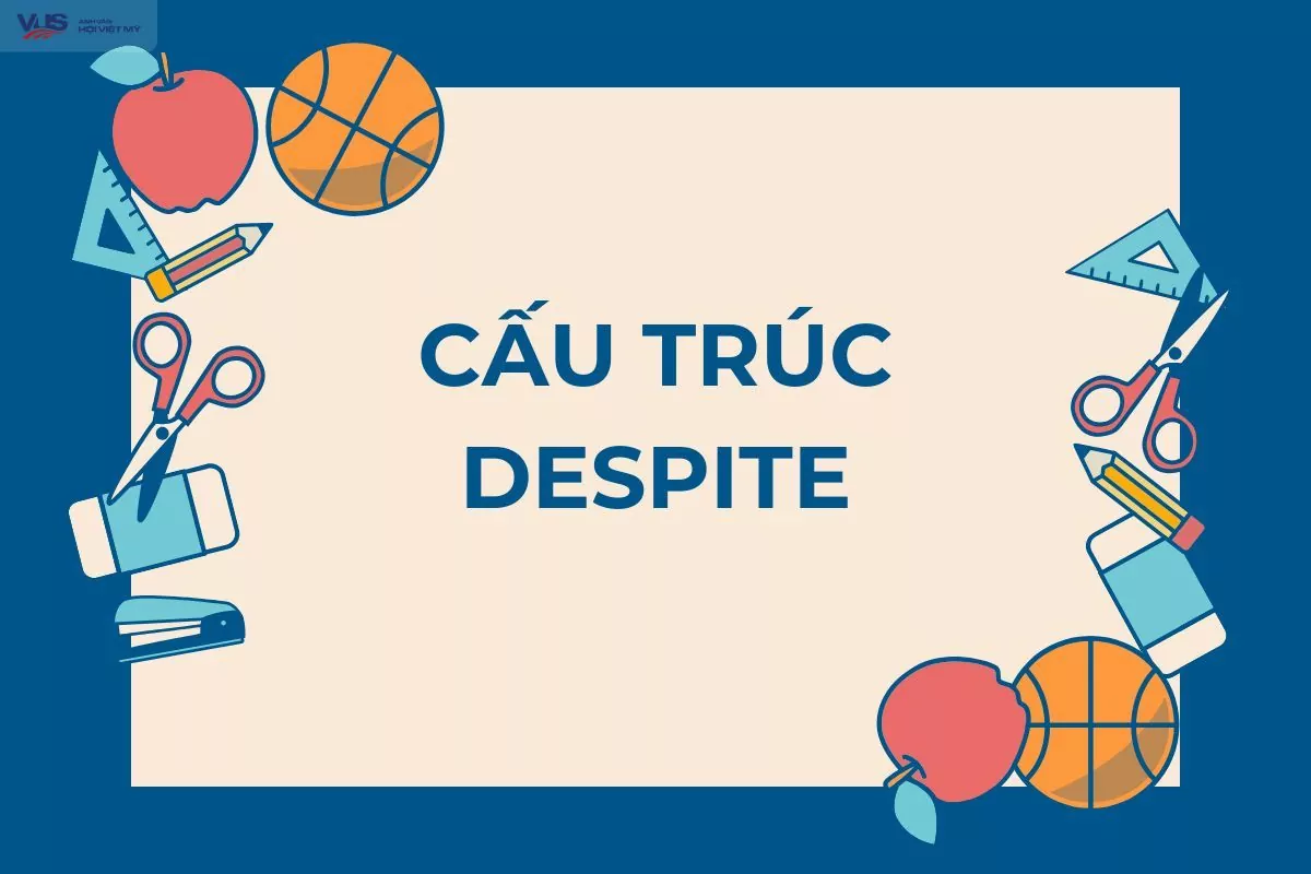 Cấu trúc despite: Quy tắc sử dụng và ví dụ thực tế