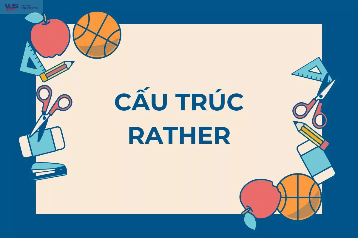 Cấu trúc rather là gì? Tìm hiểu công thức, cách dùng, và bài tập thực tế