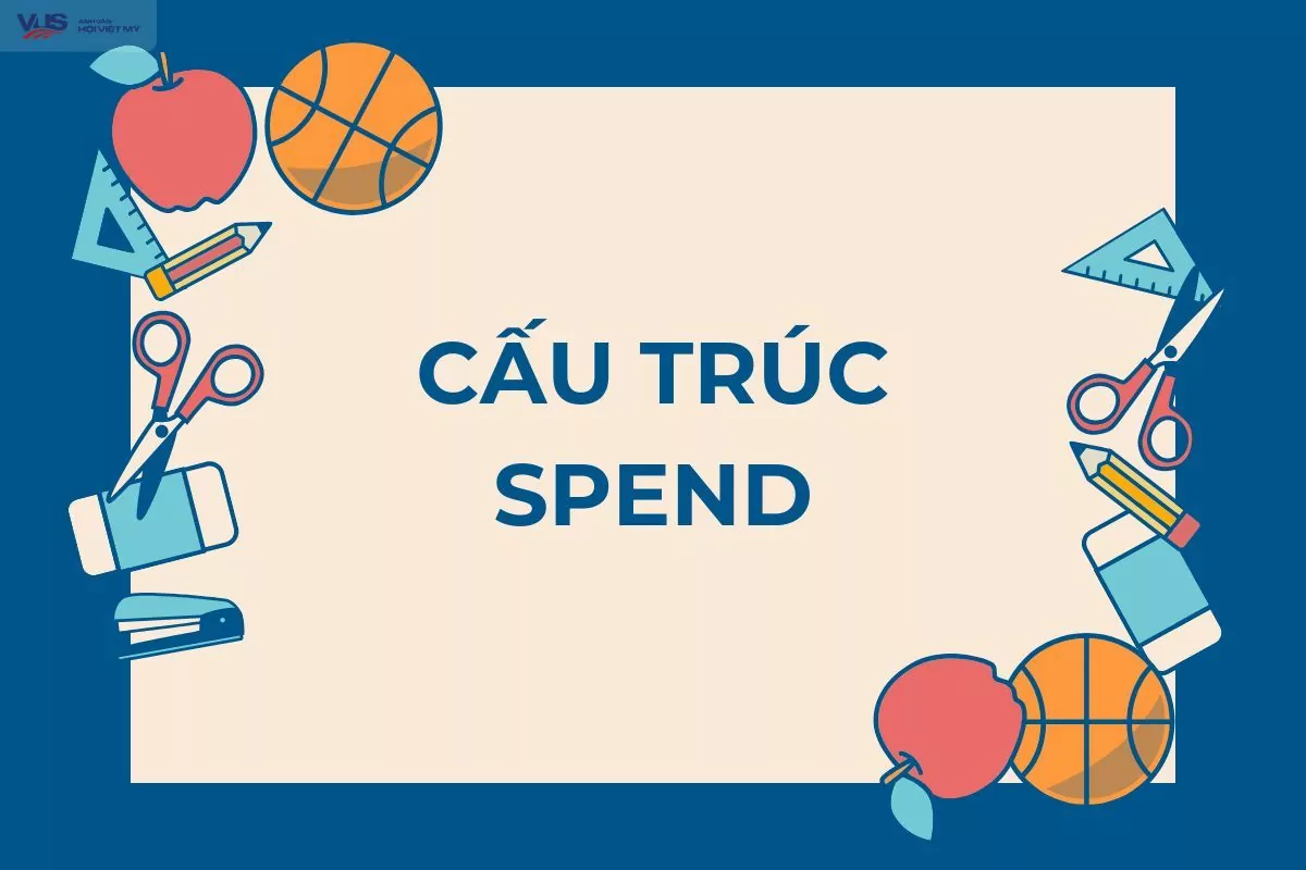 Cấu trúc spend: Tổng hợp kiến thức và bài tập vận dụng (có đáp án)