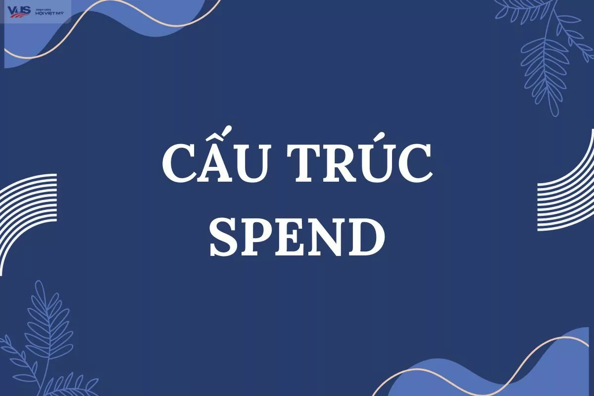 Cấu trúc spend: Tổng hợp kiến thức và bài tập vận dụng (có đáp án)