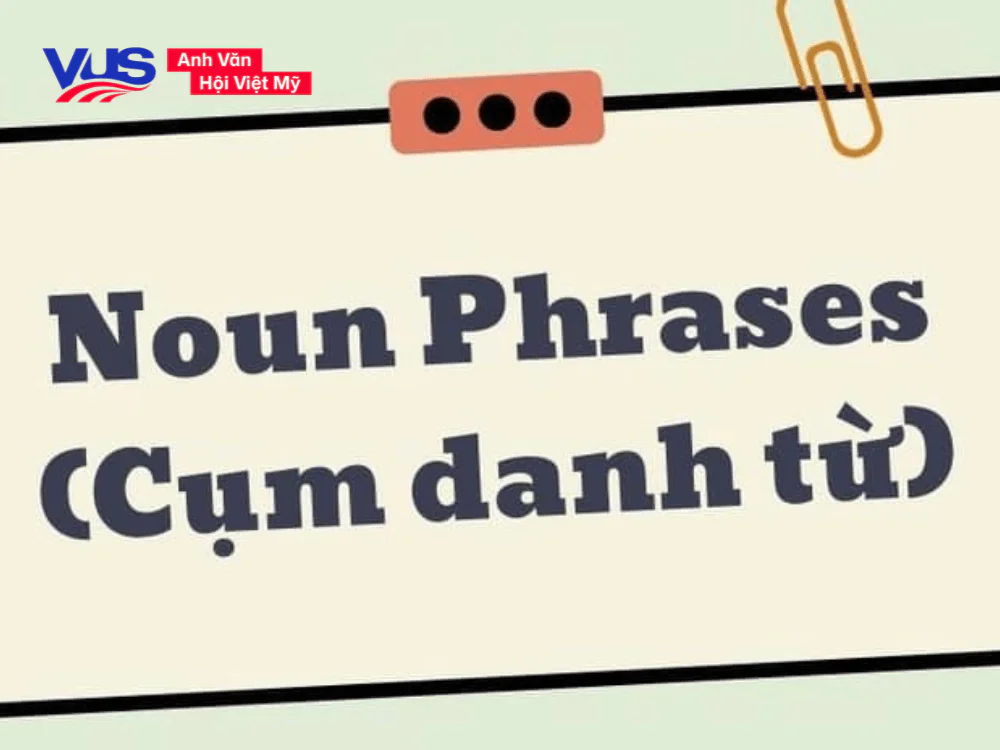 Cụm danh từ là gì? Noun phrase là gì trong tiếng Anh?