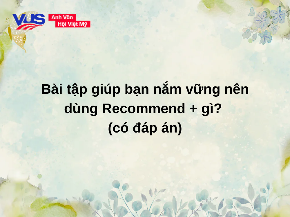 Bài tập giúp bạn nắm vững nên dùng Recommend + gì? (có đáp án)