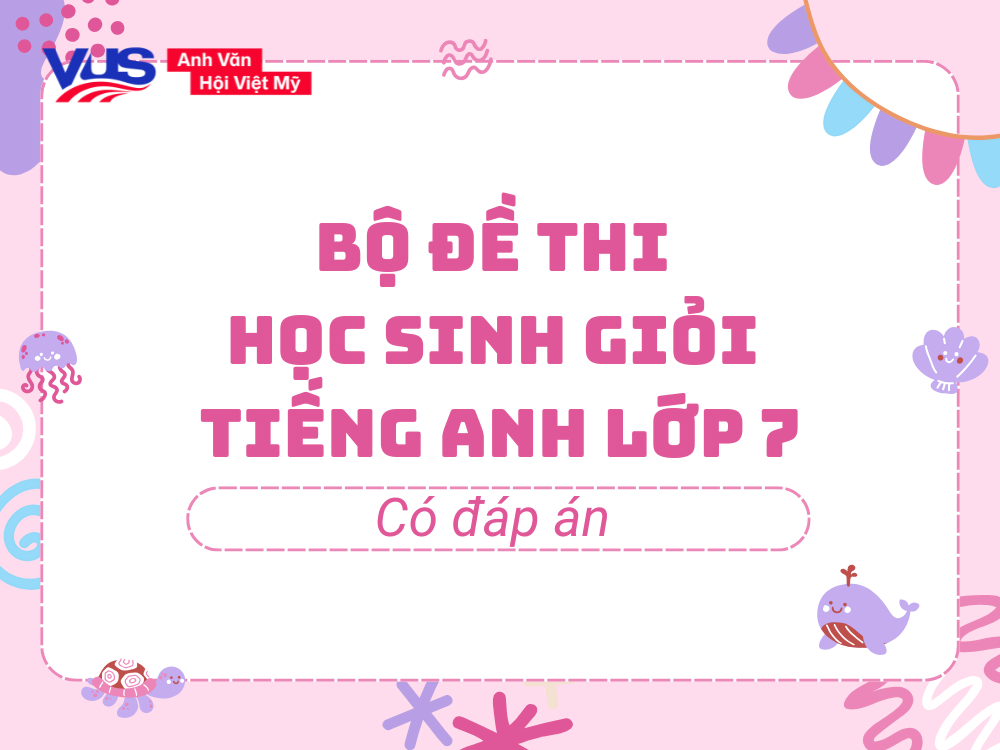 Bộ đề thi học sinh giỏi tiếng Anh lớp 7 (Có đáp án)