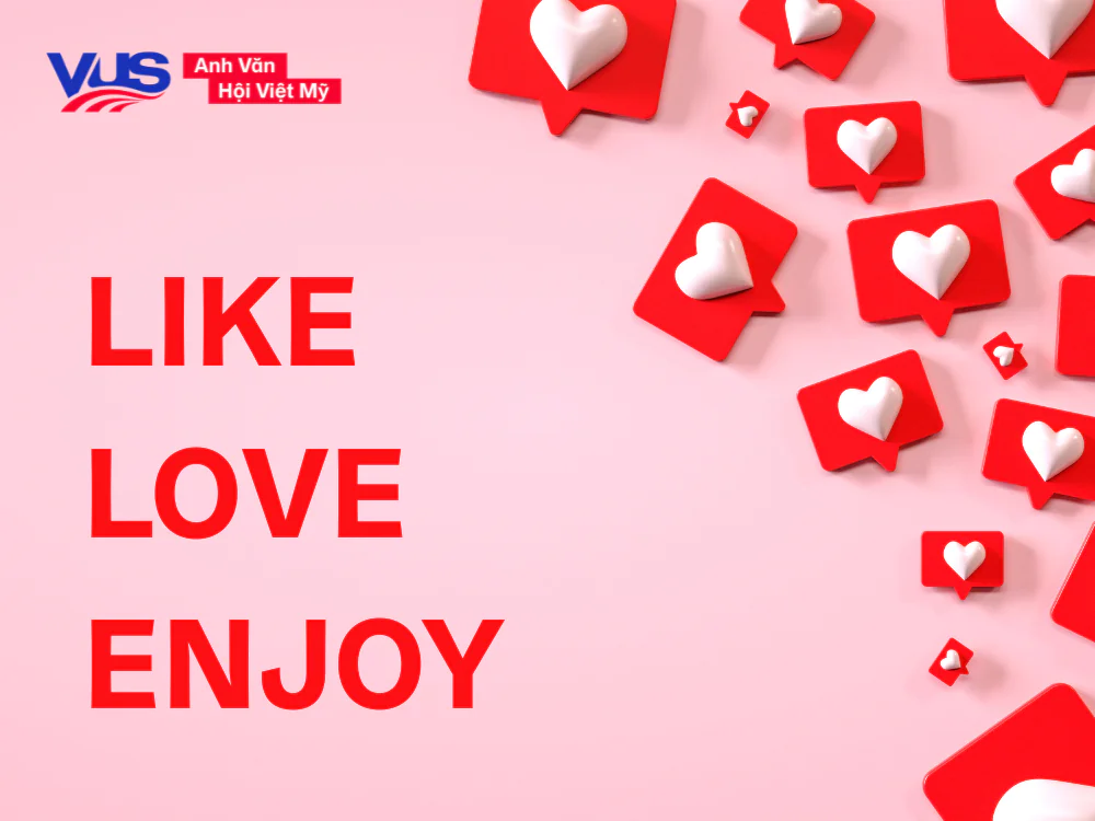 Like, Love đều có thể đi với V-ing, vậy Enjoy to V hay Ving?