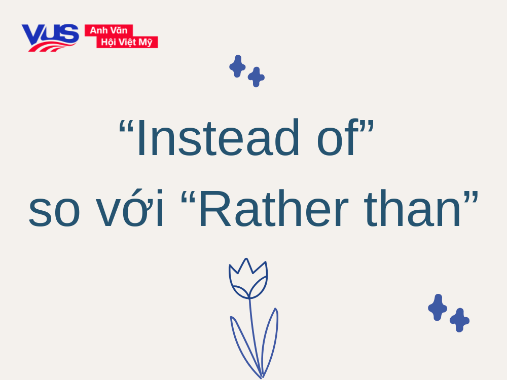Rather than là gì? So sánh chi tiết giữa “Instead of” và “Rather than”