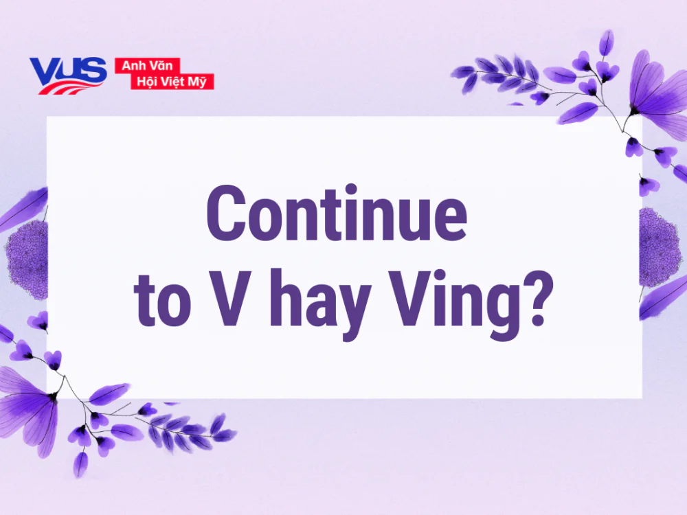 Continue to V hay Ving? Công thức, cách dùng, từ đi kèm, bài tập Continue to V hay Ving? Công thức, cách dùng, từ đi kèm, bài tập