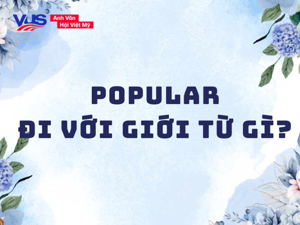 Popular đi với giới từ gì? Khác gì Famous? Cách dùng và bài tập