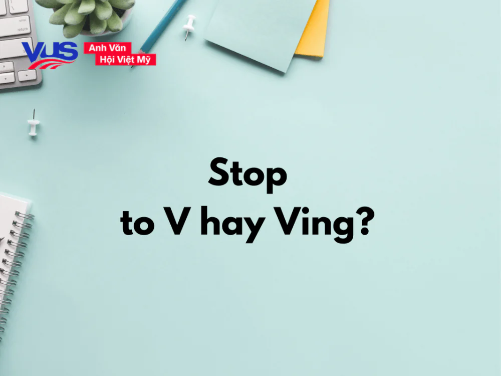 Stop to V hay Ving? Công thức, cách dùng, cụm đi kèm, bài tập