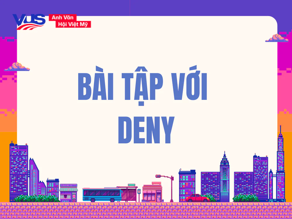 Bài tập giúp bạn nắm kỹ nên dùng Deny to V hay Ving (có đáp án)
