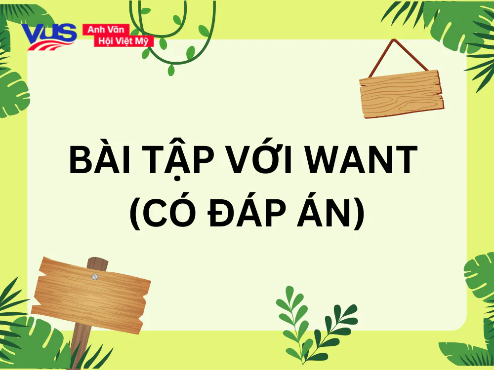Bài tập giúp bạn hiểu kỹ nên dùng Want to V hay Ving