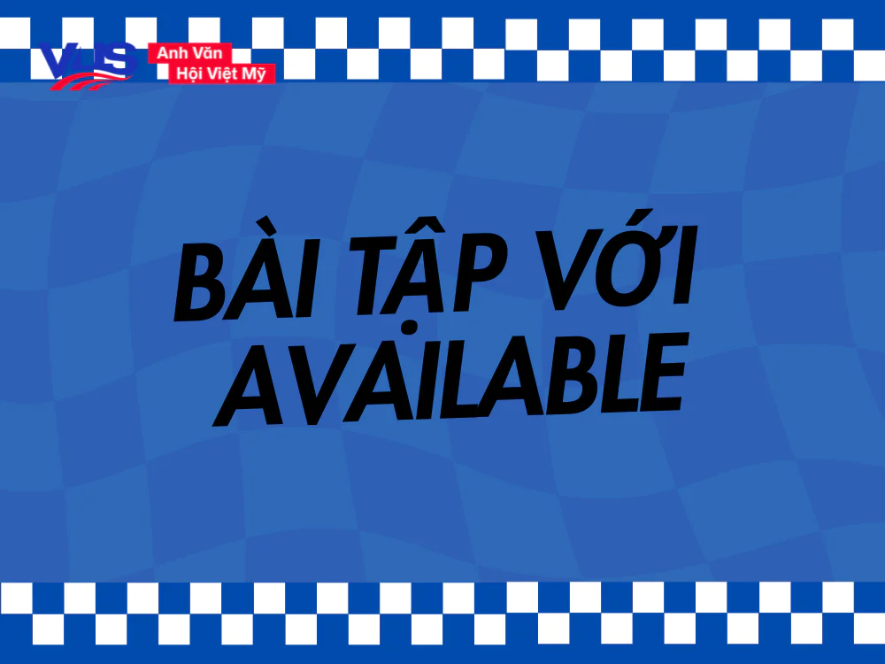 Bài tập giúp bạn nắm kỹ Available là gì? Available đi với giới từ gì?