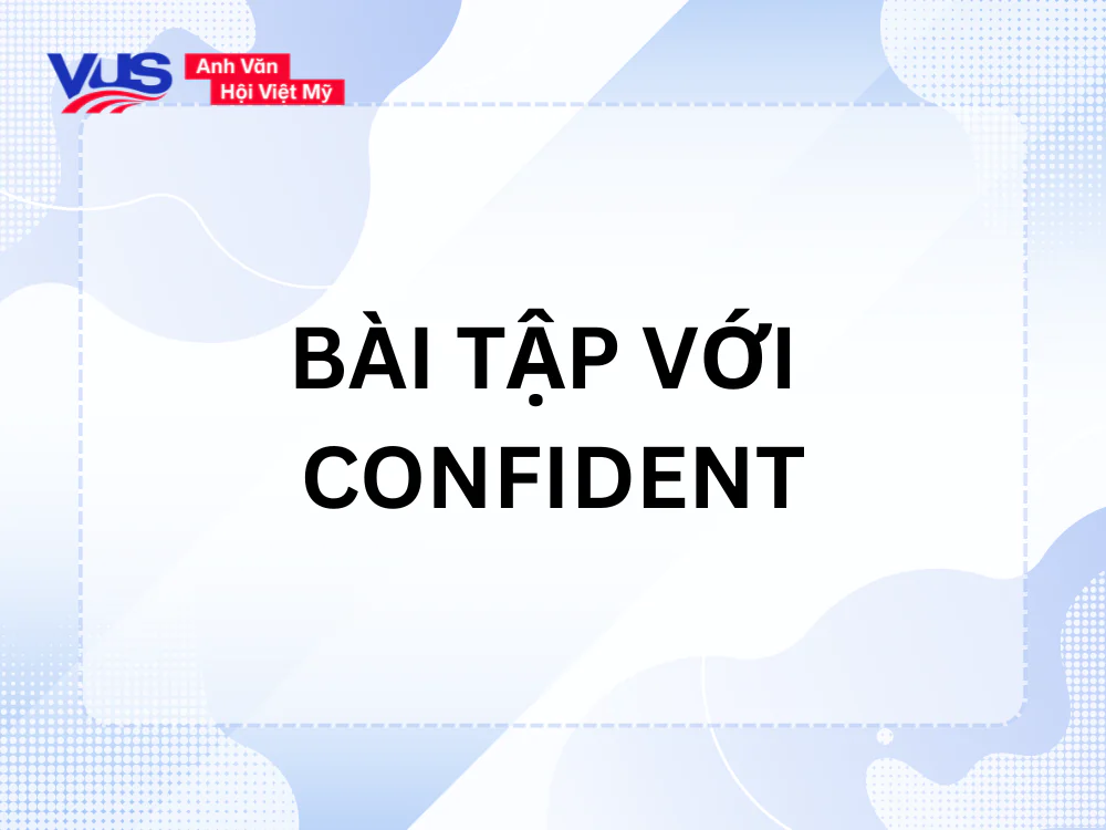 Bài tập giúp bạn nắm kỹ Confident đi với giới từ gì?