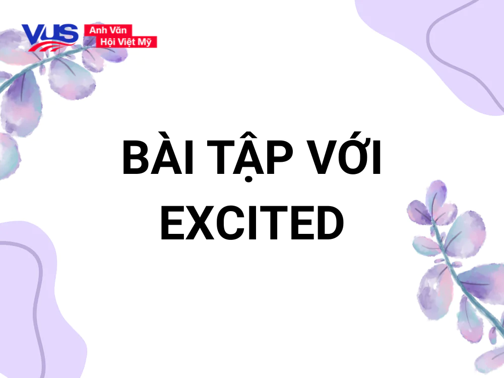 Bài tập giúp bạn nắm kỹ Excited đi với giới từ gì (có đáp án)