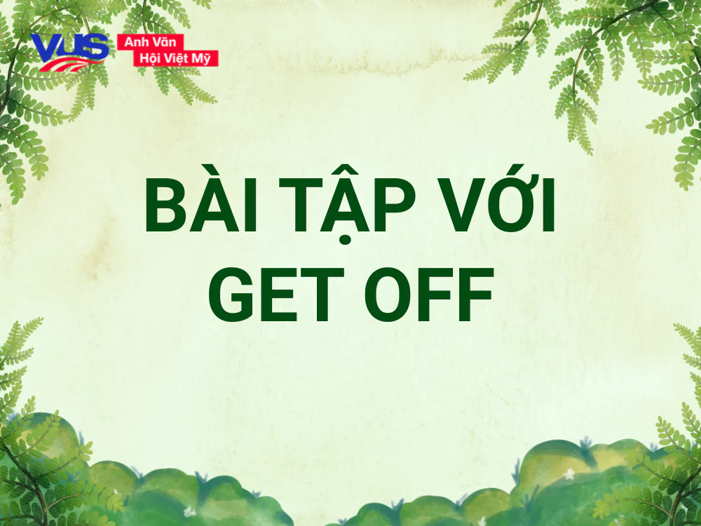 Bài tập giúp bạn nắm kỹ Get off là gì và cách ứng dụng