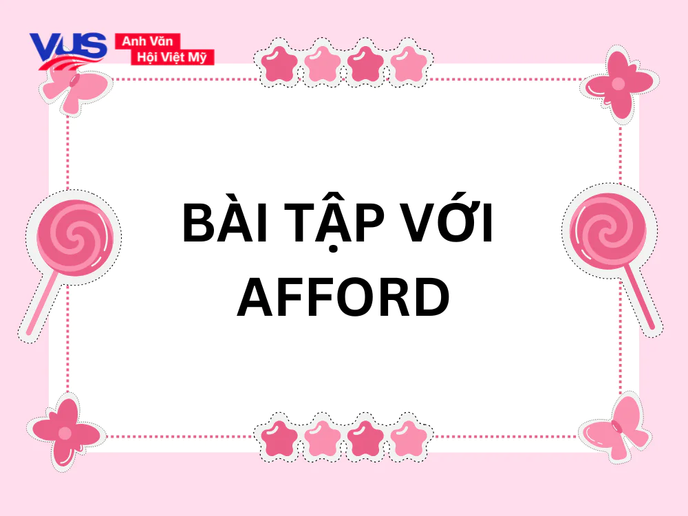 Bài tập giúp bạn nắm kỹ khi nào nên dùng Afford to V hay Ving