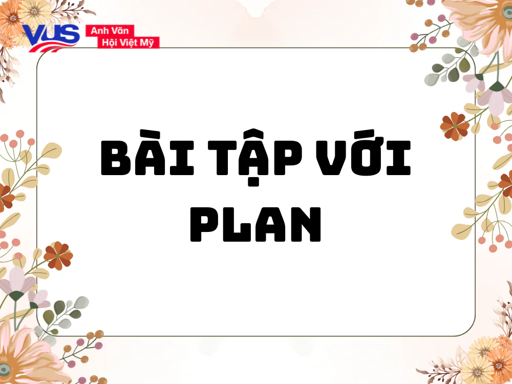 Bài tập giúp bạn nắm kỹ nên dùng Plan to V hay Ving 