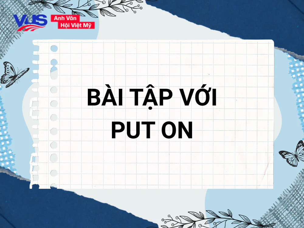 Bài tập giúp bạn nắm vững Put on là gì kèm cách sử dụng