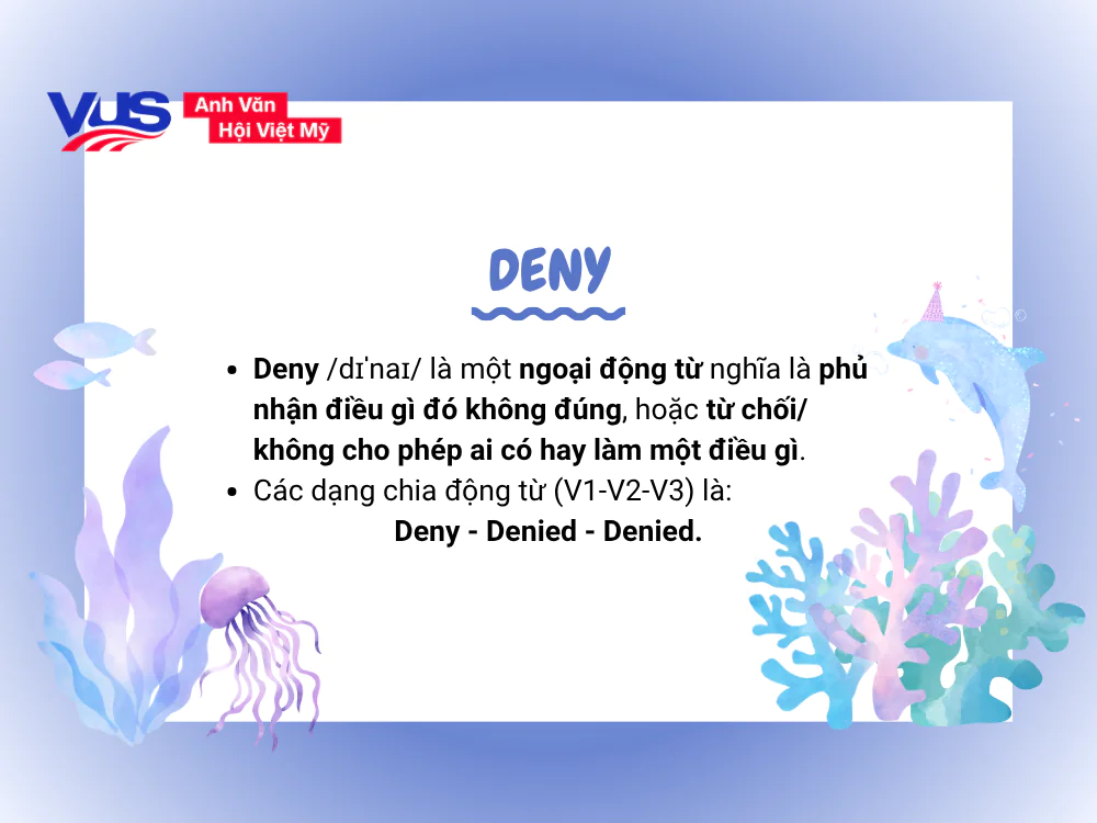 Deny là một ngoại động từ, mang ý nghĩa là "Phủ nhận" hoặc "Từ chối"