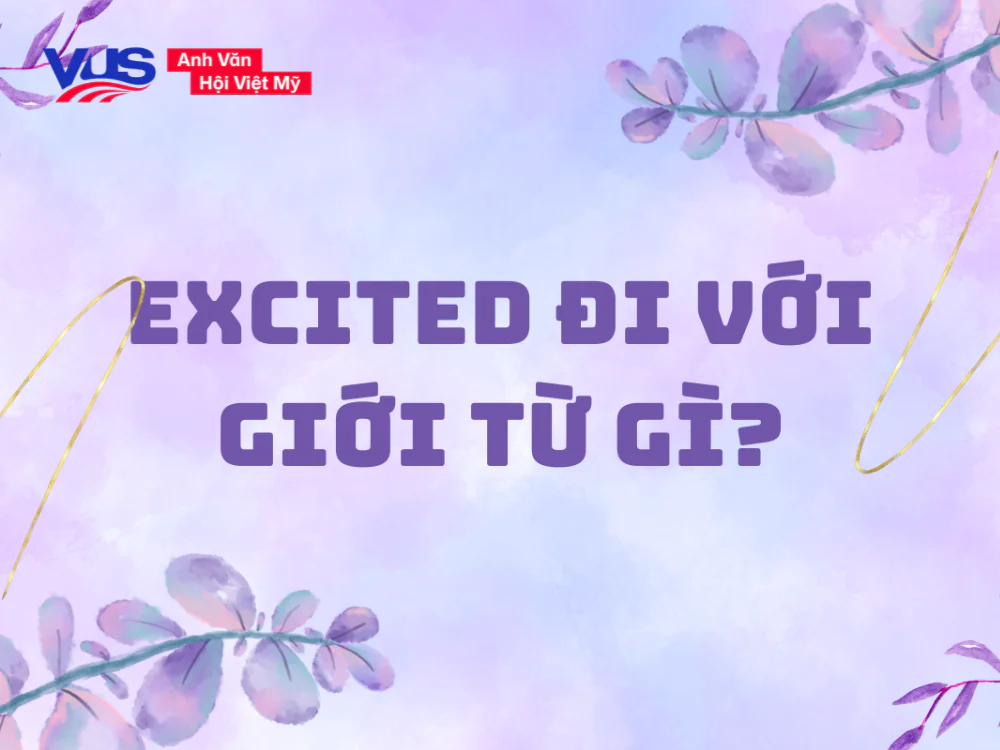 Excited đi với giới từ gì? Cách dùng, cụm đi kèm và bài tập