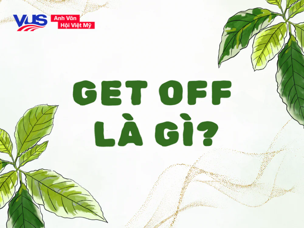 Get off là gì? Công thức, cách dùng, cụm đi kèm, bài tập Get off là gì? Công thức, cách dùng, cụm đi kèm, bài tập