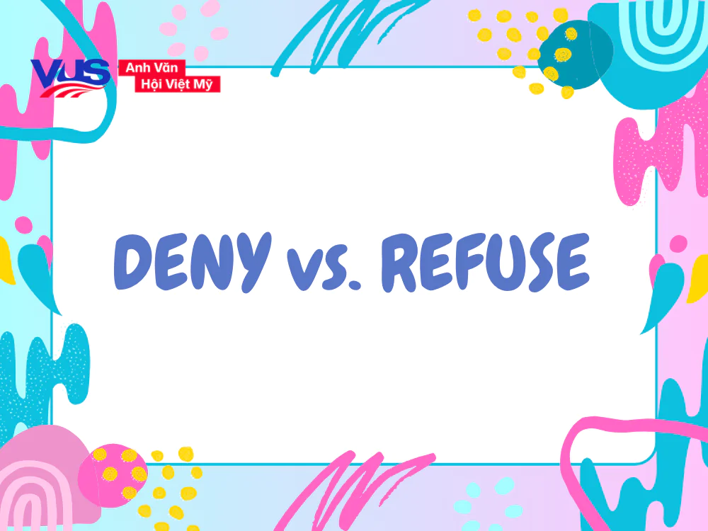 Hướng dẫn phân biệt Deny và Refuse A-Z