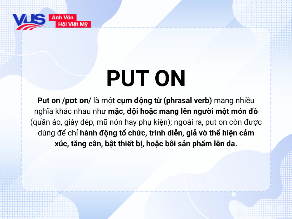Put on nghĩa là gì? Put on /pʊt ɒn/ là một cụm động từ (phrasal verb) mang nhiều nghĩa khác nhau