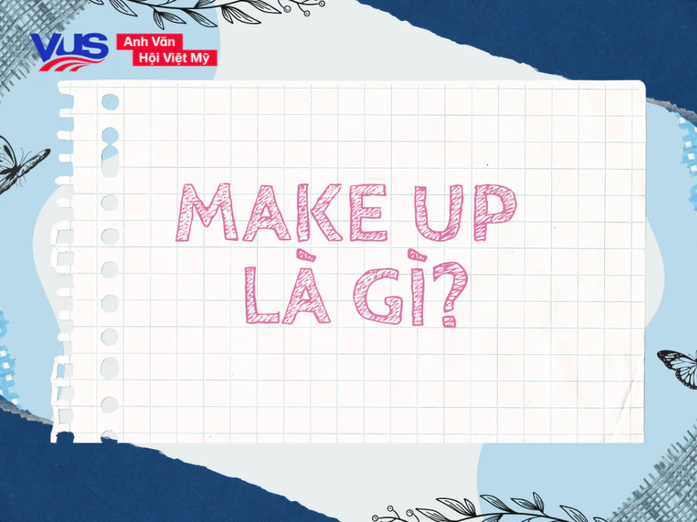 Make up là gì? Cấu trúc, cách dùng, các cụm đi kèm và bài tập