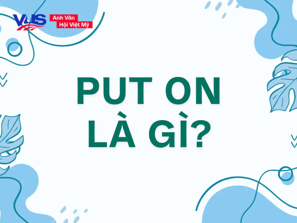 Put on là gì? Cấu trúc, cách dùng, các cụm đi kèm, bài tập