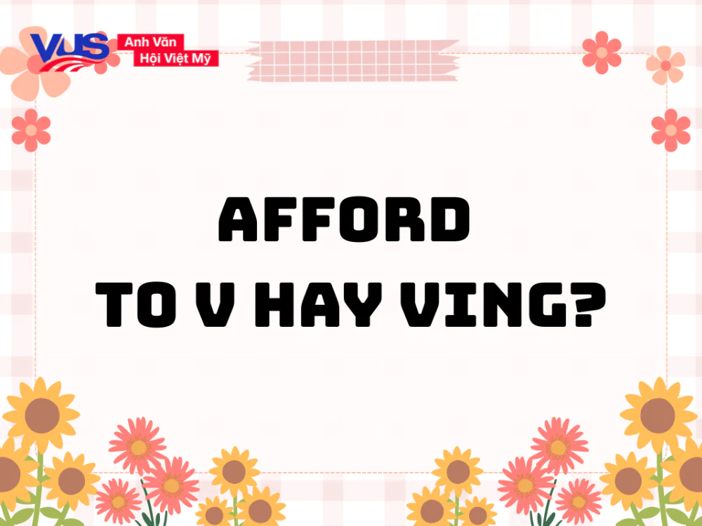 Afford to V hay Ving? Công thức, cách dùng kèm bài tập