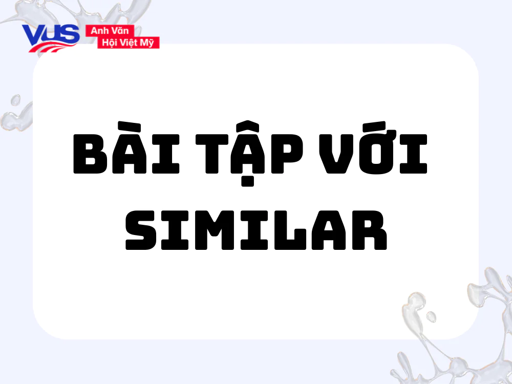 Bài tập giúp bạn nắm vững Similar đi với giới từ gì?