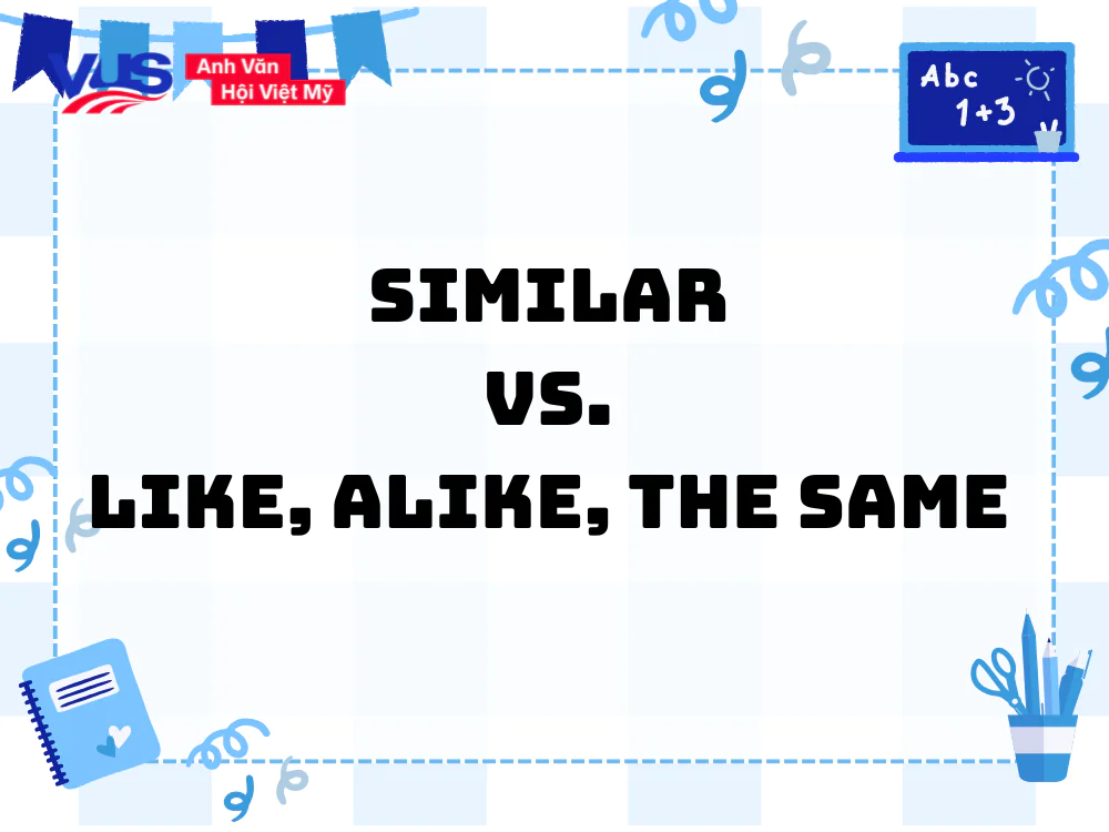 Sự khác nhau giữa Similar với Like, Alike và The same