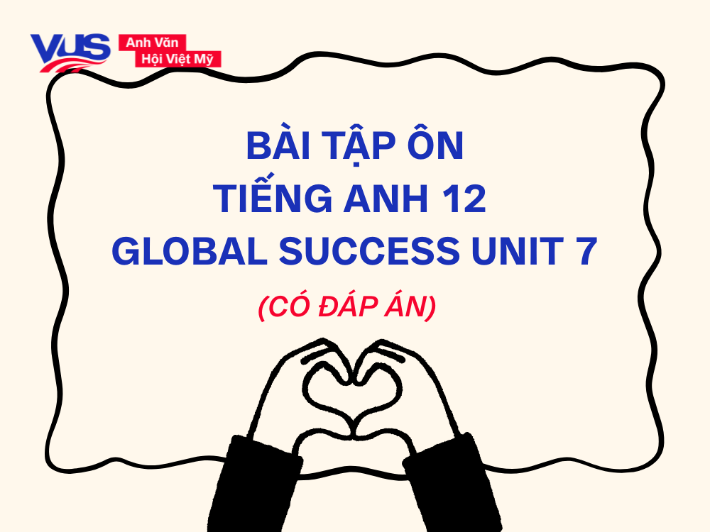 B&agrave;i tập &ocirc;n tiếng Anh 12 Global Success Unit 7 (c&oacute; đ&aacute;p &aacute;n)