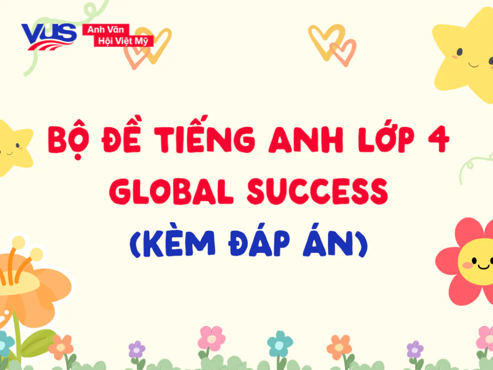 Đề thi tiếng Anh lớp 4 Global Success HK1, HK2 k&egrave;m đ&aacute;p &aacute;n
