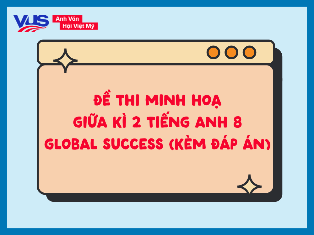 Minh họa đề thi giữa k&igrave; 2 tiếng Anh 8 Global Success (c&oacute; đ&aacute;p &aacute;n v&agrave; giải th&iacute;ch chi tiết)