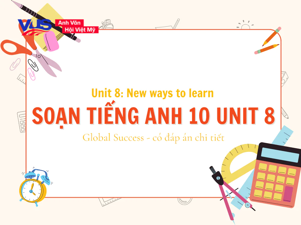 Soạn tiếng Anh 10 Unit 8: New ways to learn c&ugrave;ng đ&aacute;p &aacute;n chi tiết