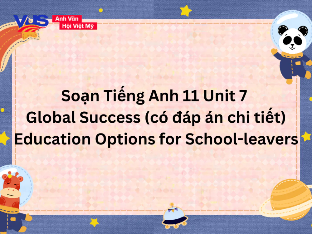 Soạn Tiếng Anh 11 Unit 7 Global Success chi tiết kèm đáp án Soạn Tiếng Anh 11 Unit 7 Global Success chi tiết kèm đáp án
