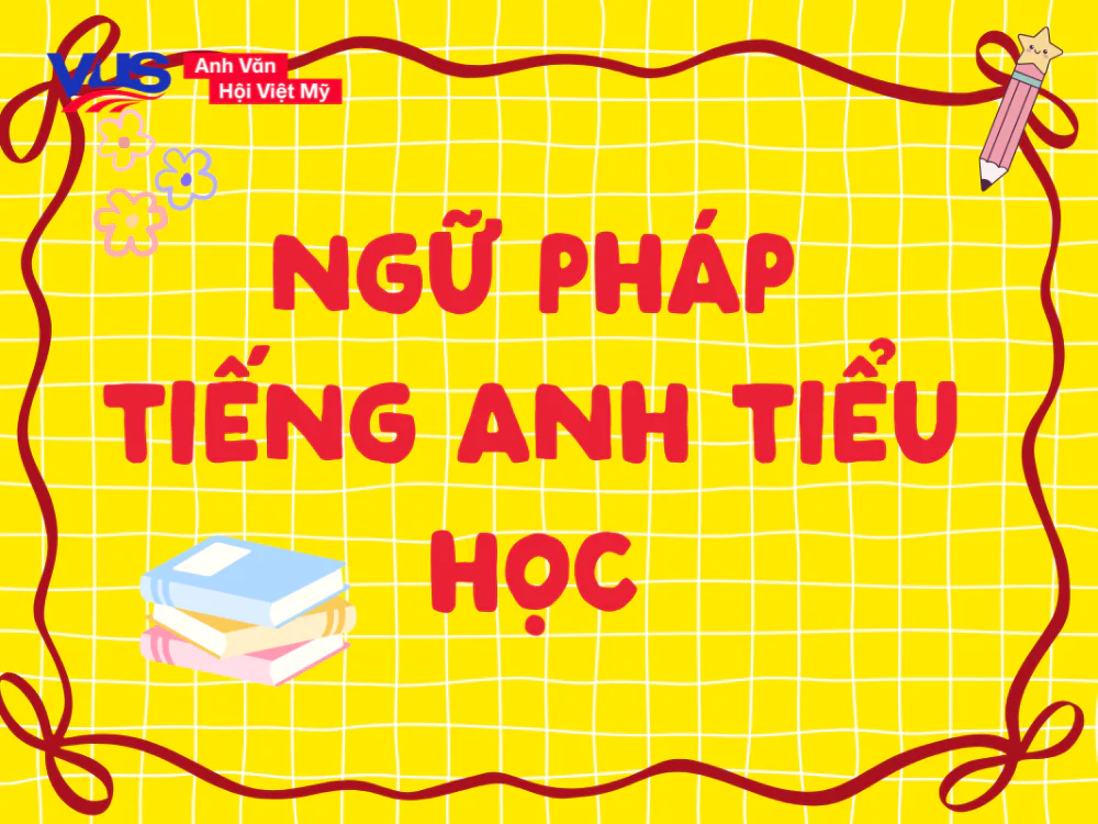 Tổng hợp kiến thức ngữ ph&aacute;p tiếng Anh cấp 1 quan trọng
