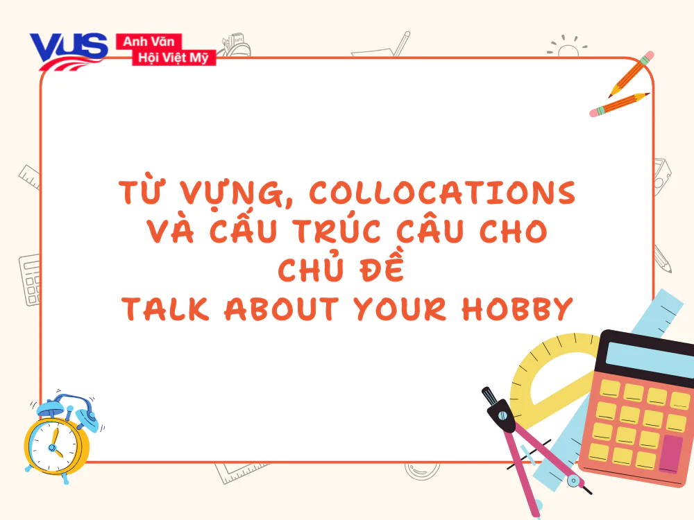 Từ vựng, collocations v&agrave; cấu tr&uacute;c c&acirc;u cho chủ đề Talk about Your Hobby