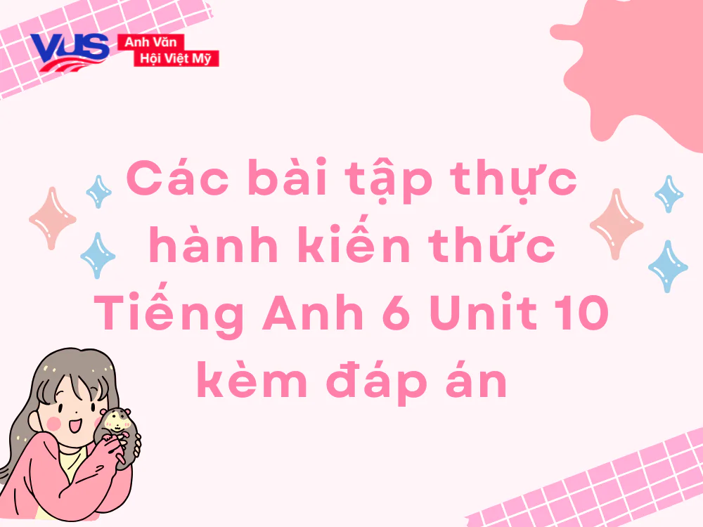 C&aacute;c b&agrave;i tập thực h&agrave;nh kiến thức Tiếng Anh 6 Unit 10 k&egrave;m đ&aacute;p &aacute;n