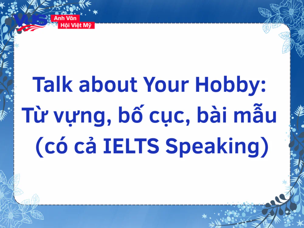 Talk about Your Hobby: Vốn từ, bố cục, b&agrave;i mẫu (IELTS Speaking)