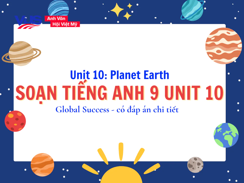 Tiếng Anh 9 Unit 10 Planet Earth: Từ vựng, ngữ ph&aacute;p, giải SGK
