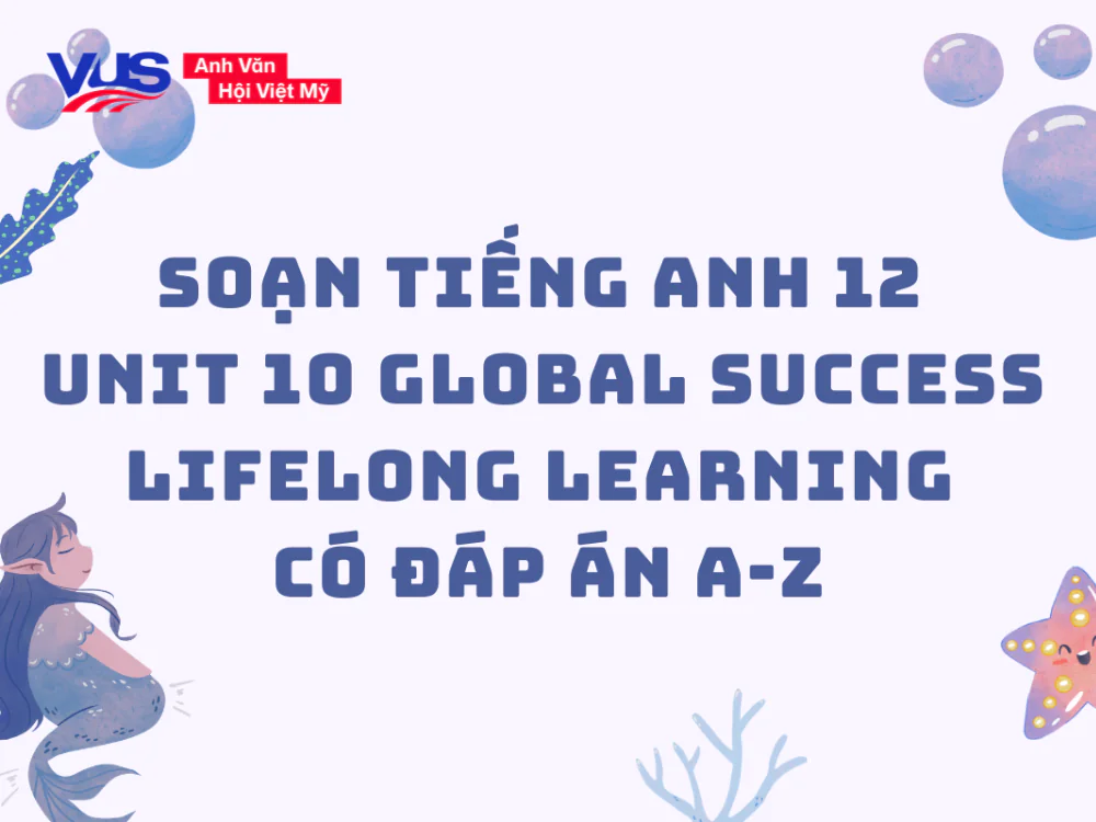 Soạn Tiếng Anh 12 Unit 10 Lifelong learning có đáp án A-Z Soạn Tiếng Anh 12 Unit 10 Lifelong learning có đáp án A-Z