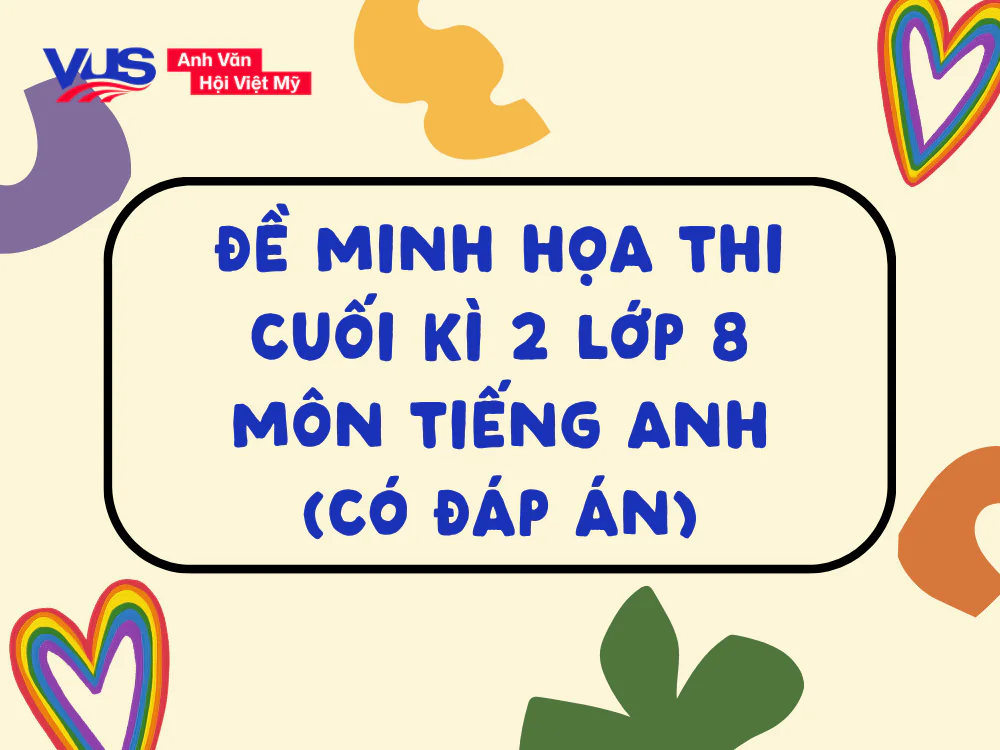 Đề minh họa k&egrave;m ph&acirc;n t&iacute;ch cấu tr&uacute;c đề thi cuối k&igrave; 2 lớp 8 m&ocirc;n tiếng Anh gi&uacute;p học sinh nắm chắc c&aacute;c chủ điểm Unit 7-12