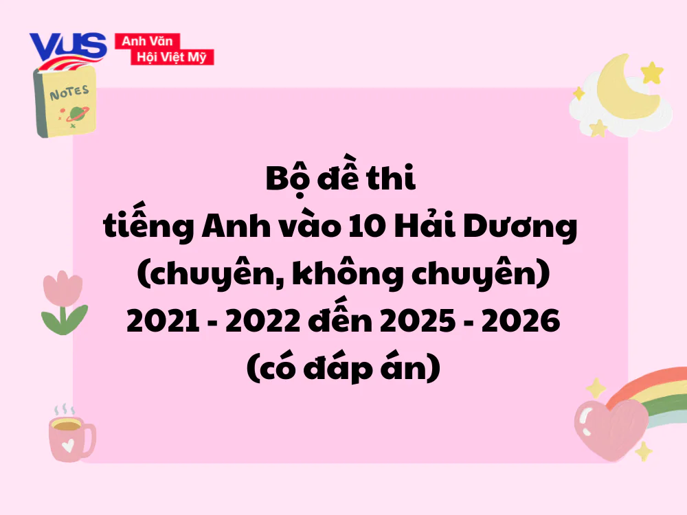 Bộ đề thi tiếng Anh v&agrave;o 10 Hải Dương từ 2021 - 2022 đến 2025 - 2026