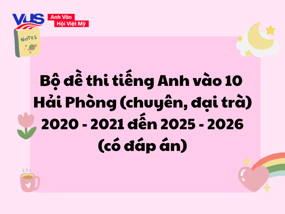 Bộ đề thi tiếng Anh v&agrave;o 10 Hải Ph&ograve;ng từ 2020 - 2021 đến 2025 - 2026