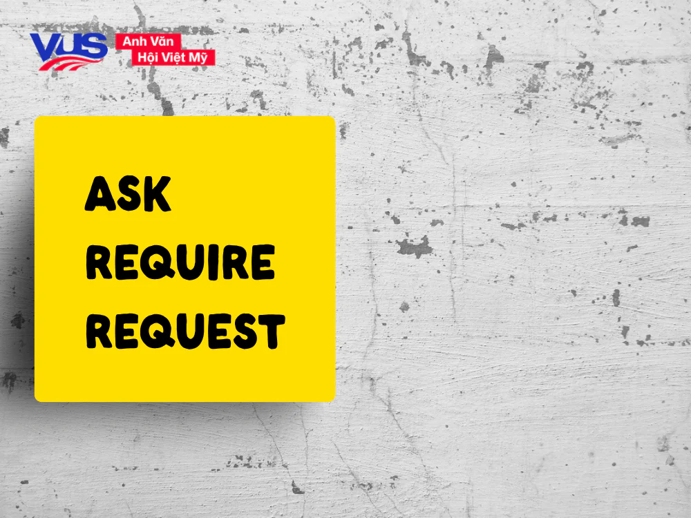 Hướng dẫn ph&acirc;n biệt Ask, Require v&agrave; Request