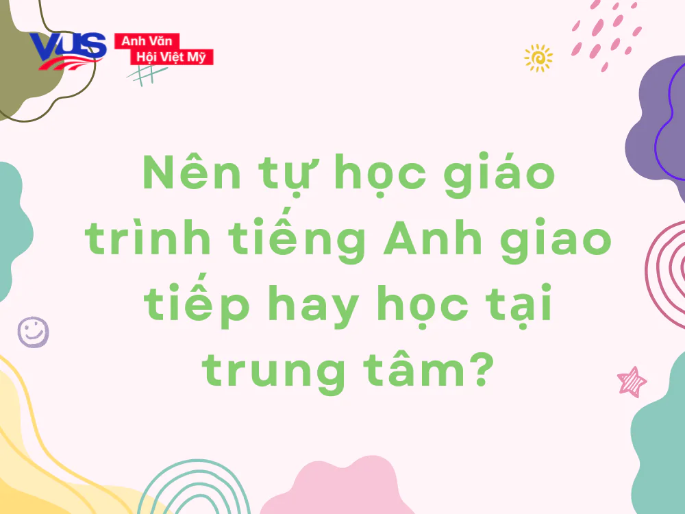 N&ecirc;n tự học gi&aacute;o tr&igrave;nh tiếng Anh giao tiếp hay học tại trung t&acirc;m?