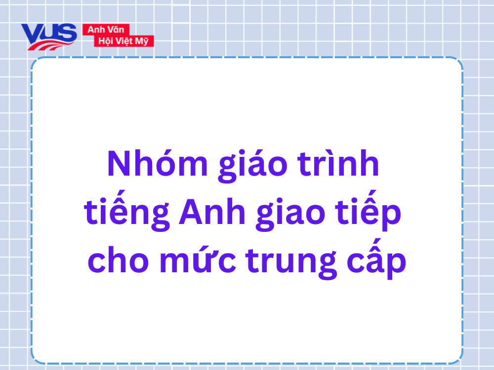 Nh&oacute;m gi&aacute;o tr&igrave;nh tiếng Anh giao tiếp cho người ở mức trung cấp