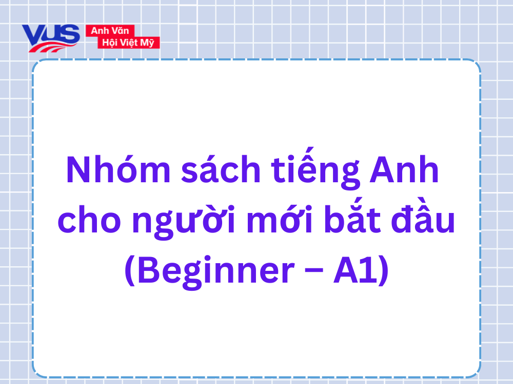 Nh&oacute;m s&aacute;ch tiếng Anh cho người mới bắt đầu (Beginner &ndash; A1)