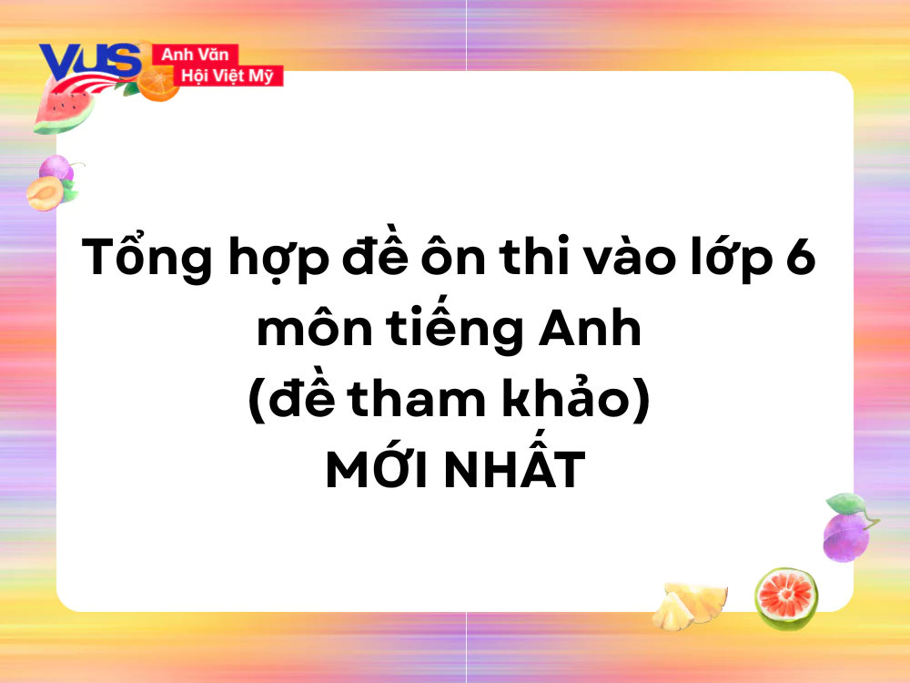 Tổng hợp đề &ocirc;n thi v&agrave;o lớp 6 m&ocirc;n tiếng Anh​ (đề tham khảo)